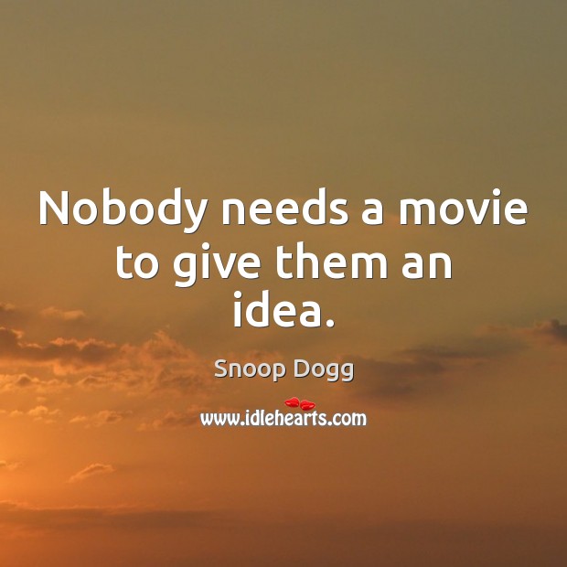 Nobody needs a movie to give them an idea. Snoop Dogg Picture Quote