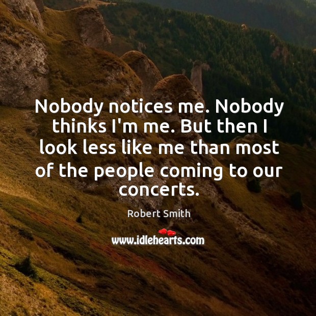Nobody notices me. Nobody thinks I’m me. But then I look less Robert Smith Picture Quote