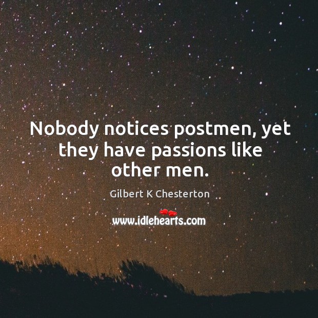 Nobody notices postmen, yet they have passions like other men. Gilbert K Chesterton Picture Quote