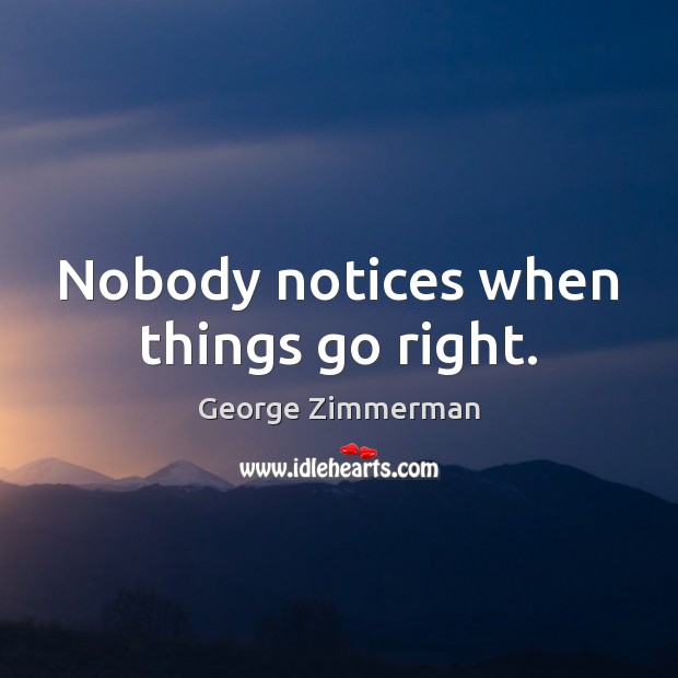 Nobody notices when things go right. George Zimmerman Picture Quote