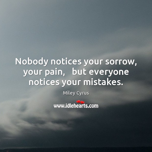 Nobody notices your sorrow, your pain,   but everyone notices your mistakes. Image