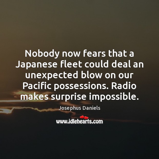 Nobody now fears that a Japanese fleet could deal an unexpected blow Josephus Daniels Picture Quote