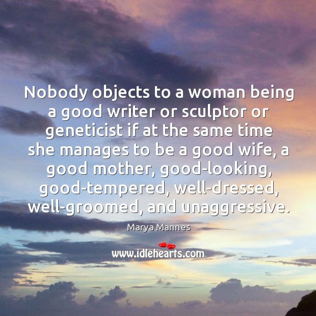 Nobody objects to a woman being a good writer or sculptor or Image