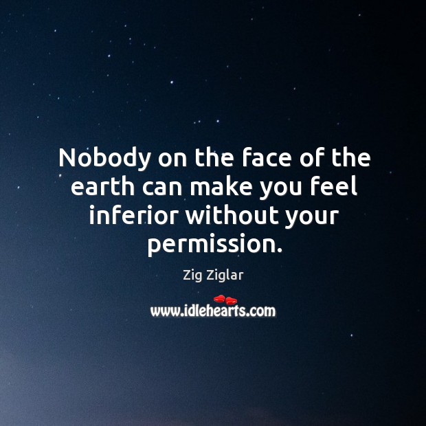 Nobody on the face of the earth can make you feel inferior without your permission. Image