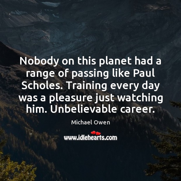 Nobody on this planet had a range of passing like Paul Scholes. Michael Owen Picture Quote