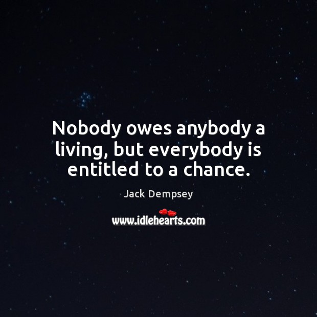 Nobody owes anybody a living, but everybody is entitled to a chance. Jack Dempsey Picture Quote
