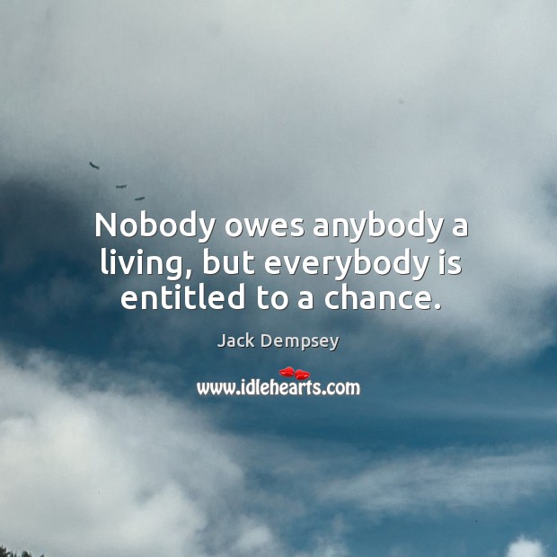 Nobody owes anybody a living, but everybody is entitled to a chance. Jack Dempsey Picture Quote
