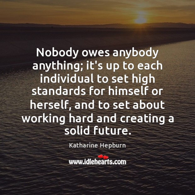 Nobody owes anybody anything; it’s up to each individual to set high Katharine Hepburn Picture Quote