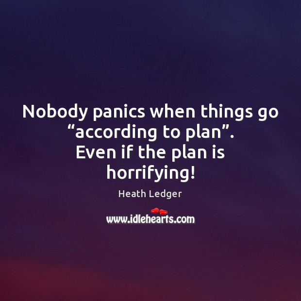 Nobody panics when things go “according to plan”. Even if the plan is horrifying! Image