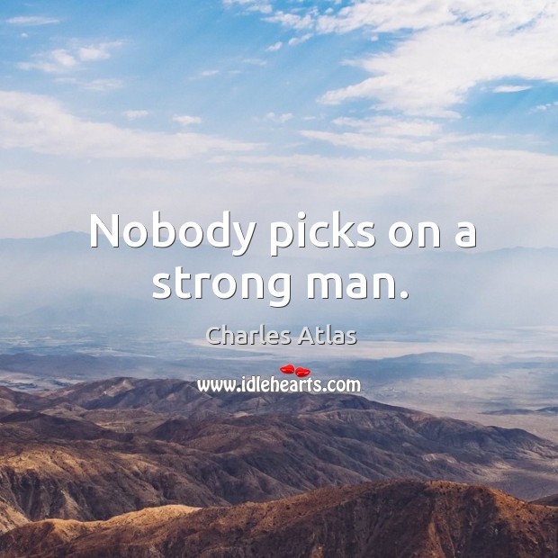 Nobody picks on a strong man. Image