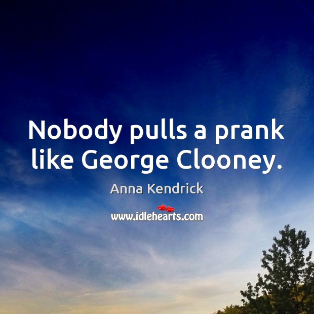 Nobody pulls a prank like George Clooney. Anna Kendrick Picture Quote