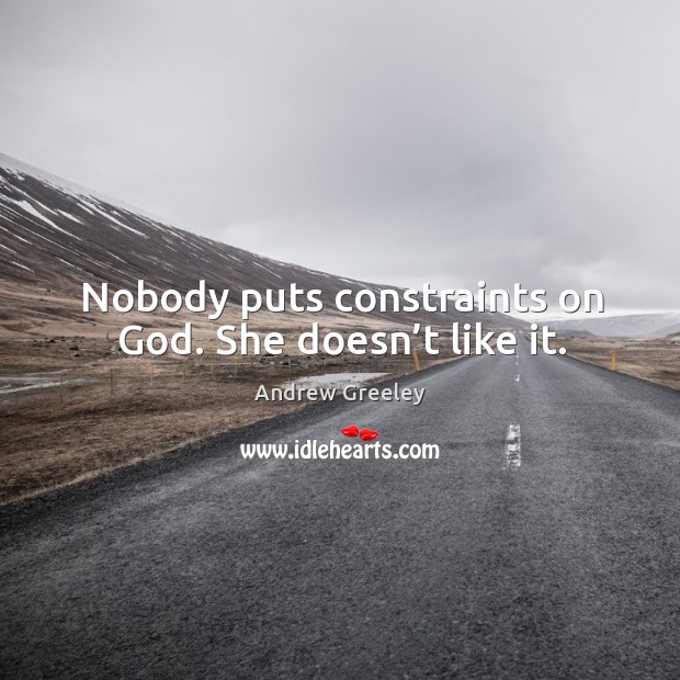 Nobody puts constraints on God. She doesn’t like it. Andrew Greeley Picture Quote