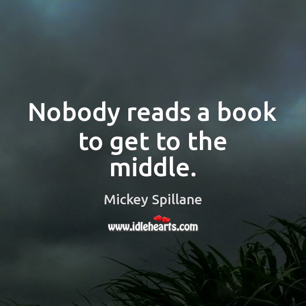 Nobody reads a book to get to the middle. Mickey Spillane Picture Quote