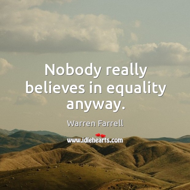 Nobody really believes in equality anyway. Warren Farrell Picture Quote