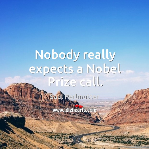 Nobody really expects a nobel prize call. Saul Perlmutter Picture Quote