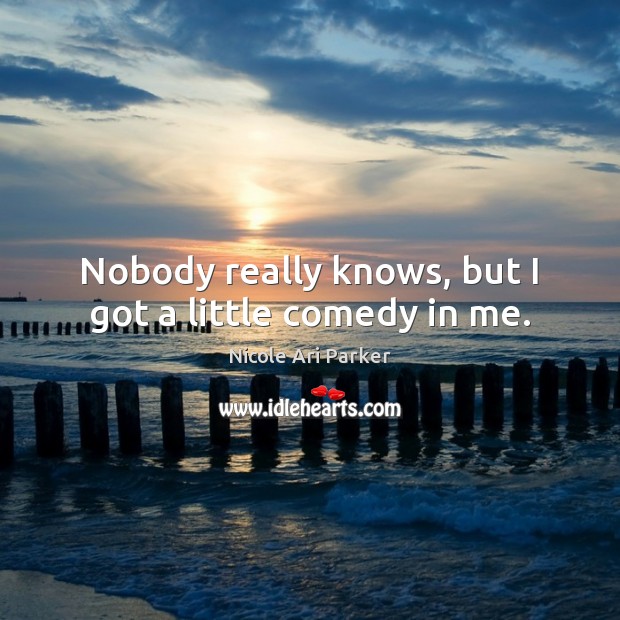 Nobody really knows, but I got a little comedy in me. Nicole Ari Parker Picture Quote