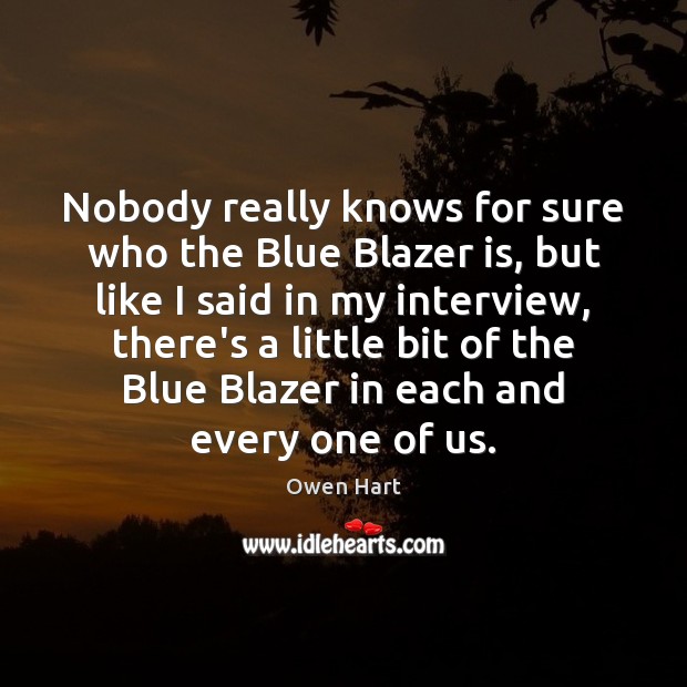Nobody really knows for sure who the Blue Blazer is, but like Owen Hart Picture Quote