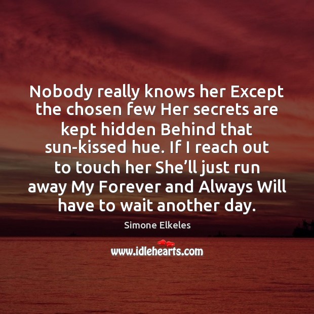 Nobody really knows her Except the chosen few Her secrets are kept Simone Elkeles Picture Quote
