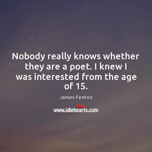 Nobody really knows whether they are a poet. I knew I was interested from the age of 15. James Fenton Picture Quote
