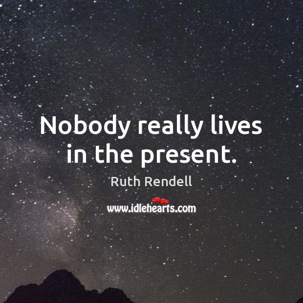 Nobody really lives in the present. Ruth Rendell Picture Quote