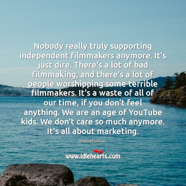 Nobody really truly supporting independent filmmakers anymore. It’s just dire. There’s a Image