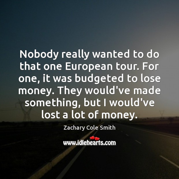 Nobody really wanted to do that one European tour. For one, it Zachary Cole Smith Picture Quote