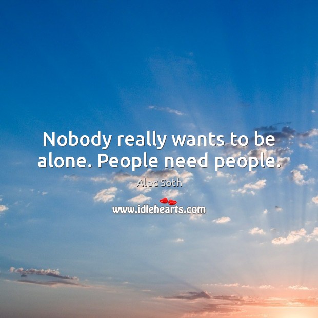 Nobody really wants to be alone. People need people. Image