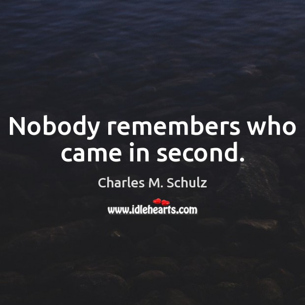 Nobody remembers who came in second. Charles M. Schulz Picture Quote
