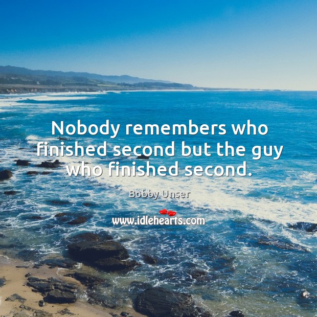 Nobody remembers who finished second but the guy who finished second. Bobby Unser Picture Quote
