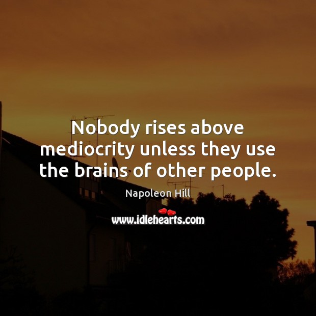 Nobody rises above mediocrity unless they use the brains of other people. Napoleon Hill Picture Quote