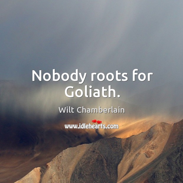 Nobody roots for goliath. Wilt Chamberlain Picture Quote