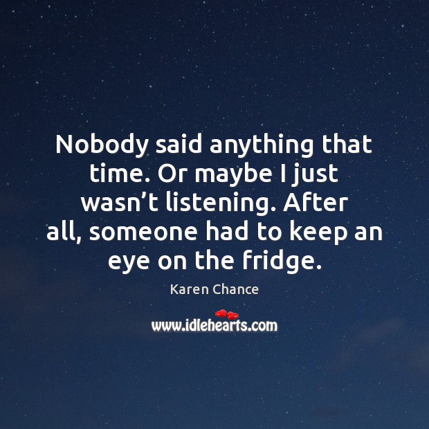 Nobody said anything that time. Or maybe I just wasn’t listening. Karen Chance Picture Quote