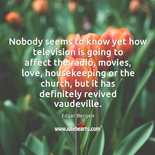 Nobody seems to know yet how television is going to affect the radio, movies, love Image