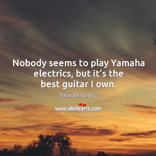 Nobody seems to play yamaha electrics, but it’s the best guitar I own. Daisy Berkowitz Picture Quote