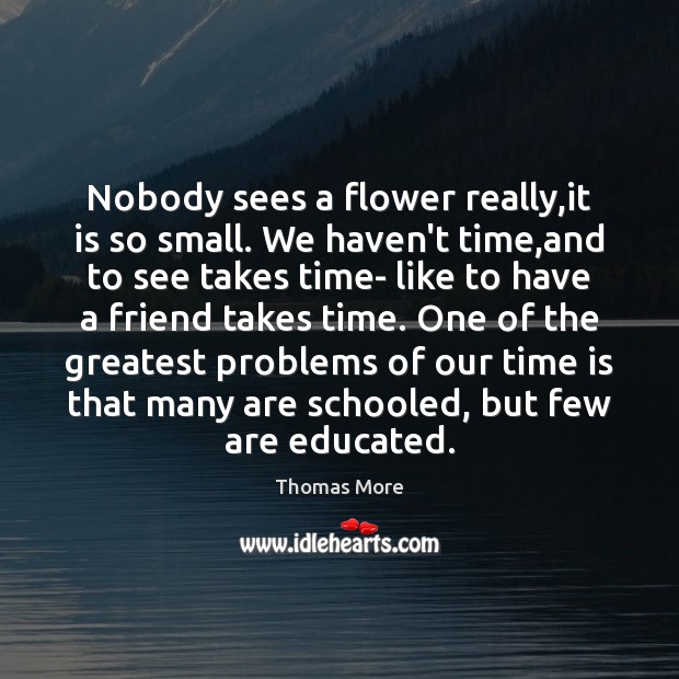 Nobody sees a flower really,it is so small. We haven’t time, Thomas More Picture Quote