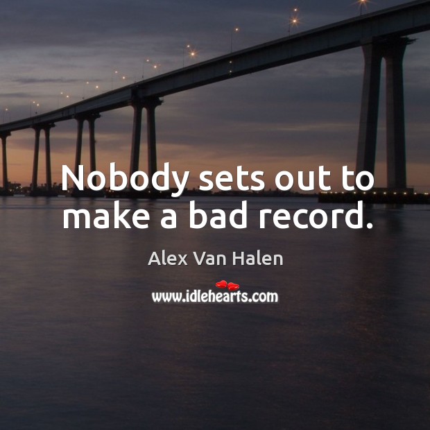 Nobody sets out to make a bad record. Image