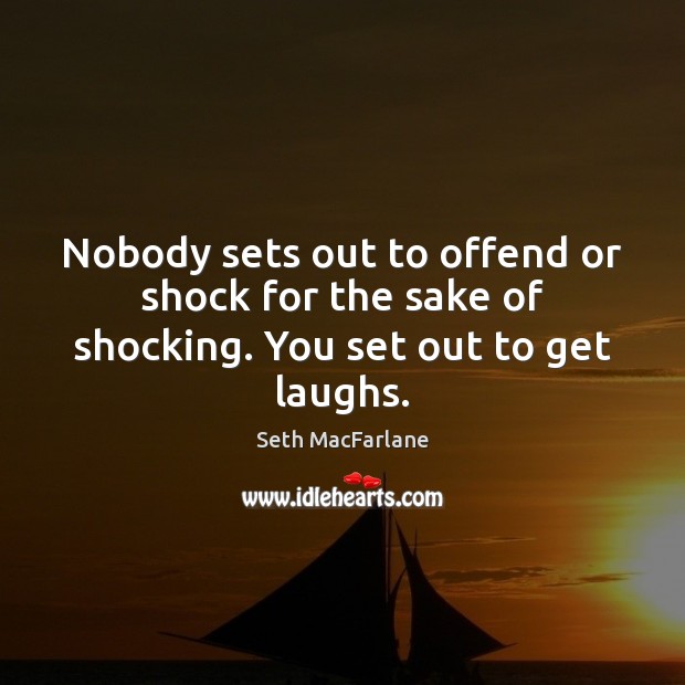 Nobody sets out to offend or shock for the sake of shocking. You set out to get laughs. Seth MacFarlane Picture Quote