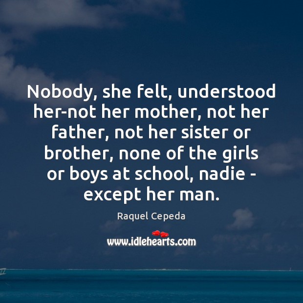 Nobody, she felt, understood her-not her mother, not her father, not her Raquel Cepeda Picture Quote