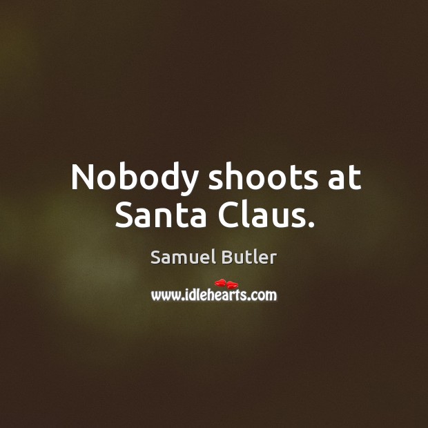 Nobody shoots at santa claus. Samuel Butler Picture Quote