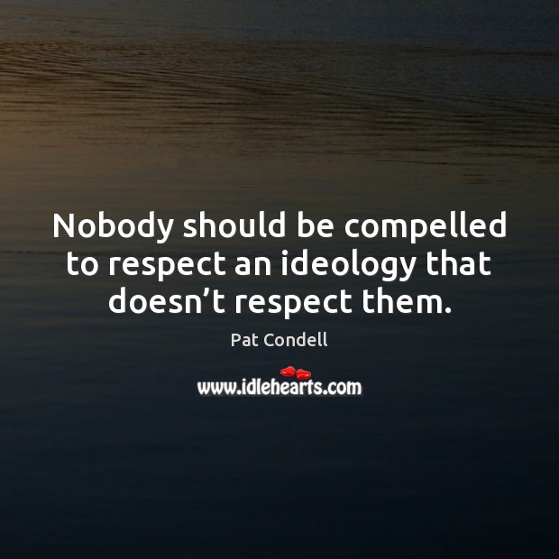 Nobody should be compelled to respect an ideology that doesn’t respect them. Pat Condell Picture Quote