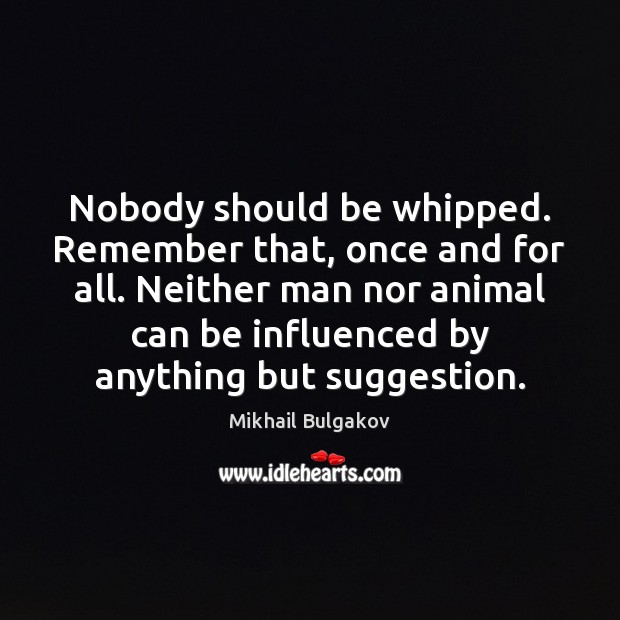 Nobody should be whipped. Remember that, once and for all. Neither man Mikhail Bulgakov Picture Quote