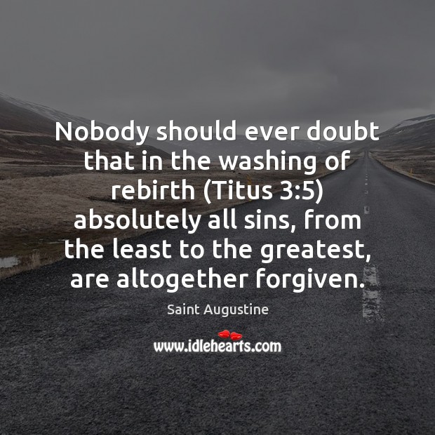 Nobody should ever doubt that in the washing of rebirth (Titus 3:5) absolutely Saint Augustine Picture Quote