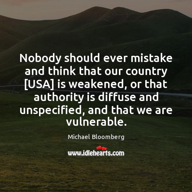 Nobody should ever mistake and think that our country [USA] is weakened, Michael Bloomberg Picture Quote