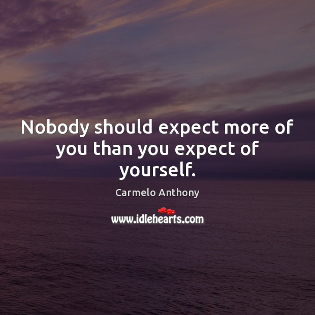 Nobody should expect more of you than you expect of yourself. Carmelo Anthony Picture Quote