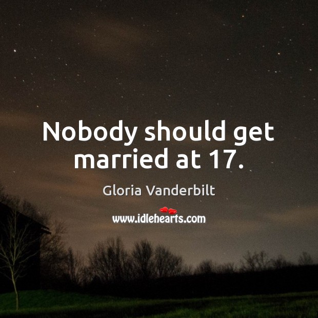 Nobody should get married at 17. Gloria Vanderbilt Picture Quote