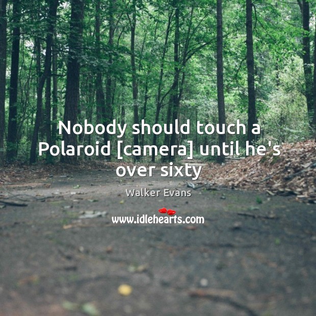Nobody should touch a Polaroid [camera] until he’s over sixty Walker Evans Picture Quote
