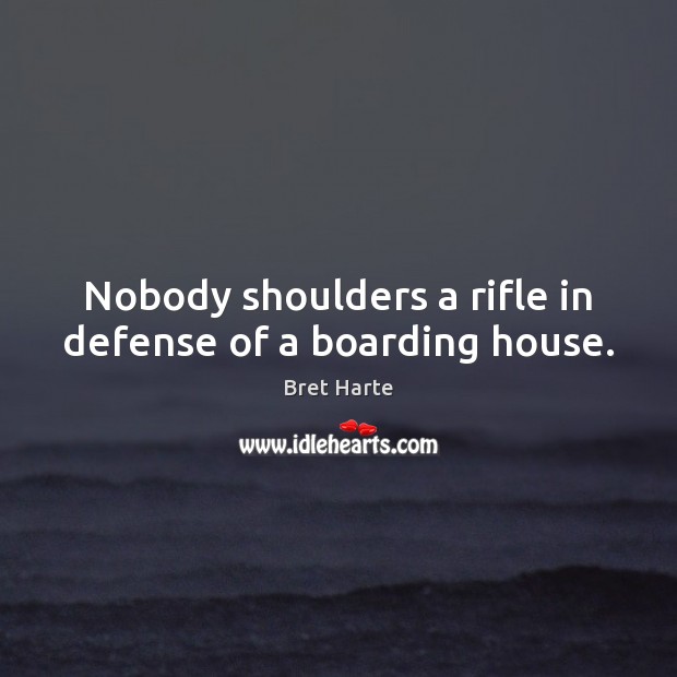 Nobody shoulders a rifle in defense of a boarding house. Bret Harte Picture Quote