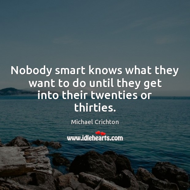Nobody smart knows what they want to do until they get into their twenties or thirties. Image