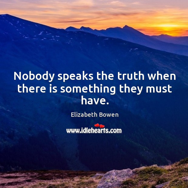 Nobody speaks the truth when there is something they must have. Elizabeth Bowen Picture Quote