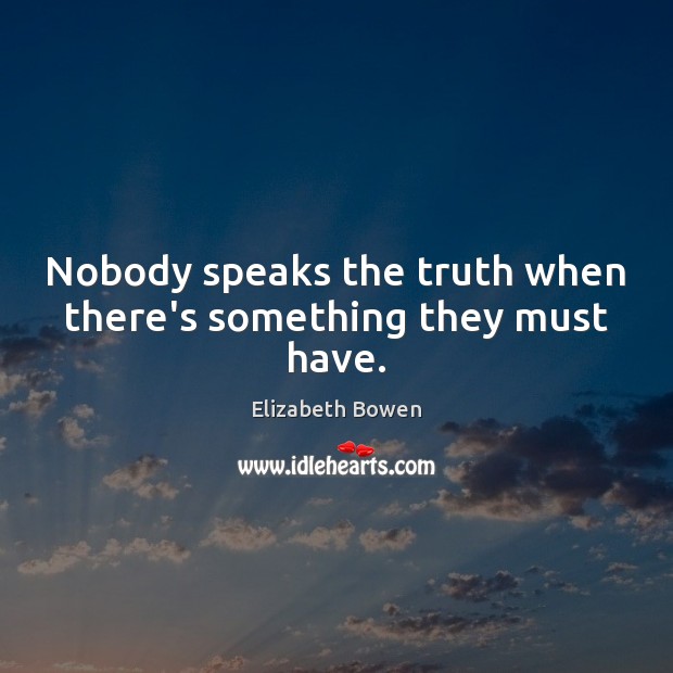Nobody speaks the truth when there’s something they must have. Elizabeth Bowen Picture Quote